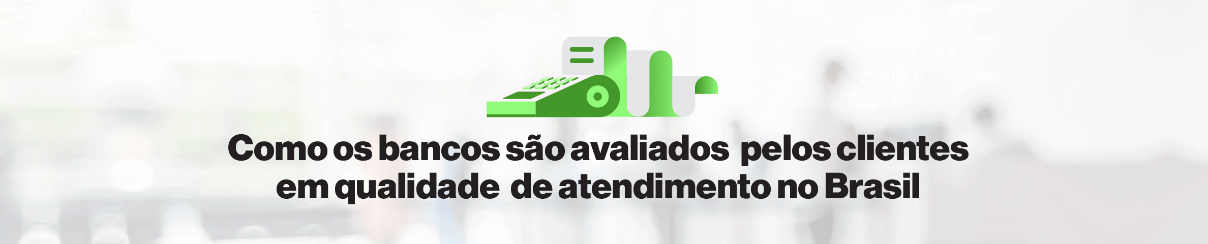 Como os bancos são avaliados pelos clientes em qualidade de atendimento no Brasil