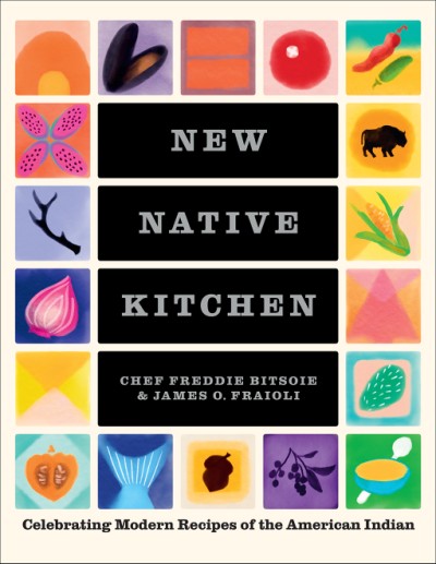 “New Native Kitchen: Celebrating Modern Recipes of the American Indian,” by Freddie Bitsoie and James O. Fraioli.