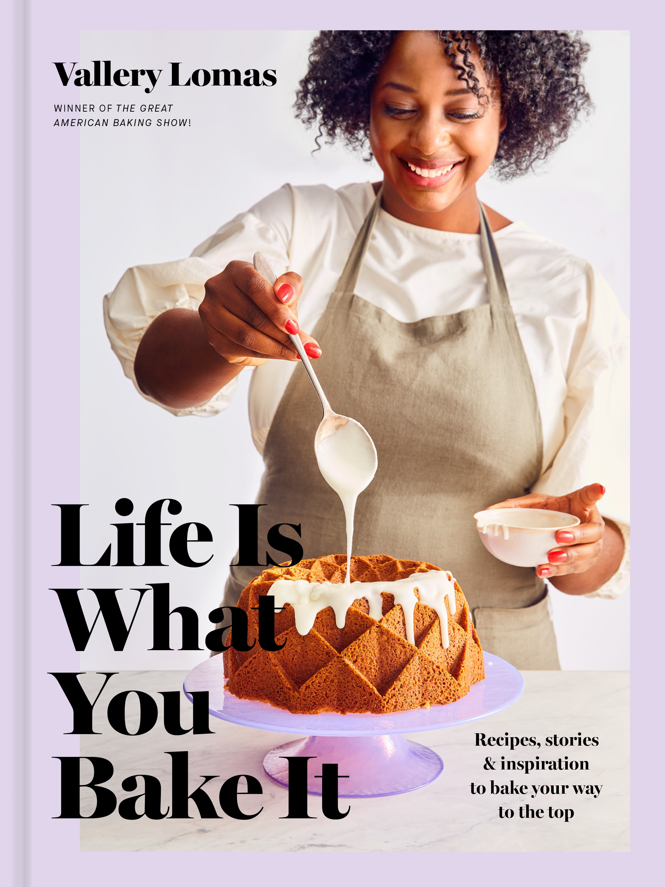“Life Is What You Bake It: Recipes, Stories & Inspiration to Bake Your Way to the Top,” by Vallery Lomas.