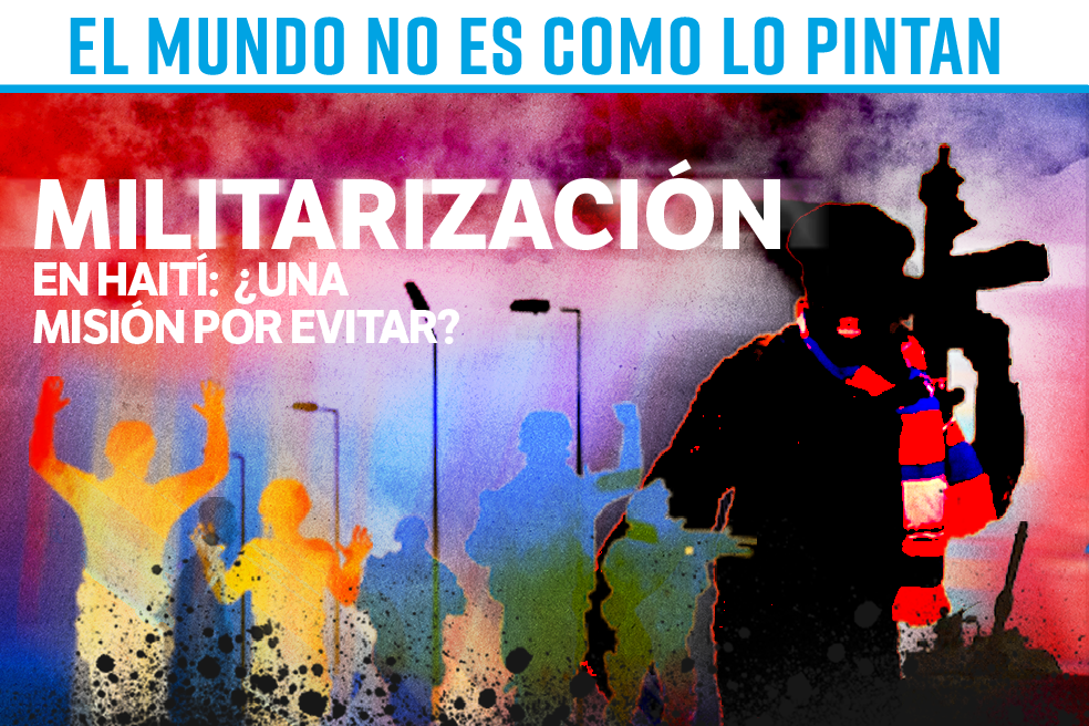 El mundo no es como lo pintan: militarización en Haití, ¿una misión por evitar?