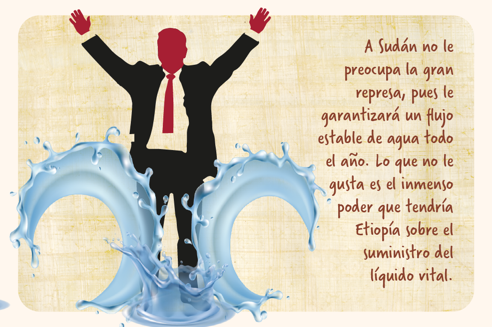 A Sudán no le preocupa el gigantesco proyecto, pues le garantizará un flujo estable de agua todo el año. Lo que no le gusta es el inmenso poder que tendría Etiopía sobre el suministro del líquido vital.