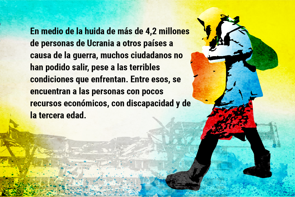 En medio de la huida de más de 4,2 millones de personas de Ucrania a otros países en medio de la guerra, muchos ciudadanos no han podido salir, pese a las terribles condiciones que enfrentan. Entre esos, se encuentran a las personas con pocos recursos económicos, con discapacidad y de la tercera edad, entre otros.