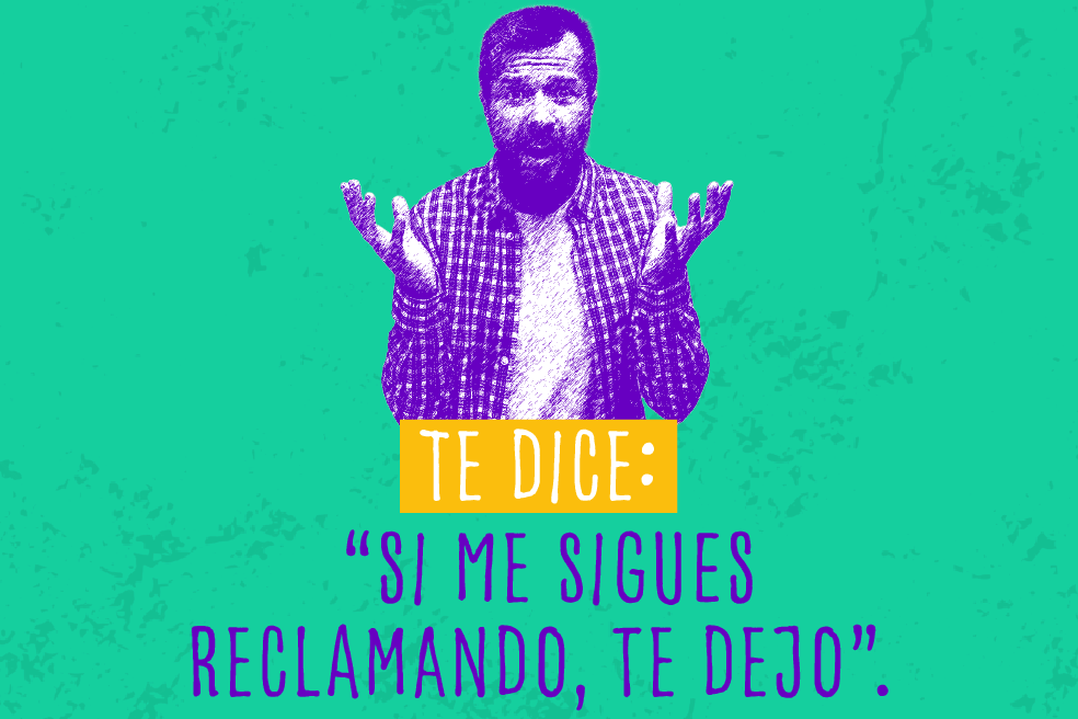 Te dice: “Si me sigues reclamando, te dejo”.