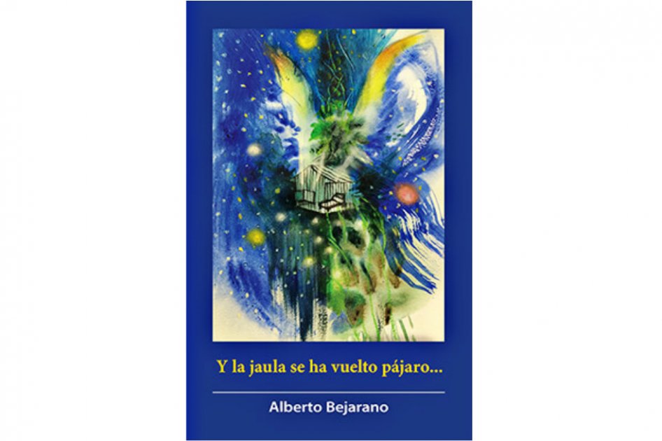 "Y la jaula se ha vuelto pájaro" de Alberto Bejarano