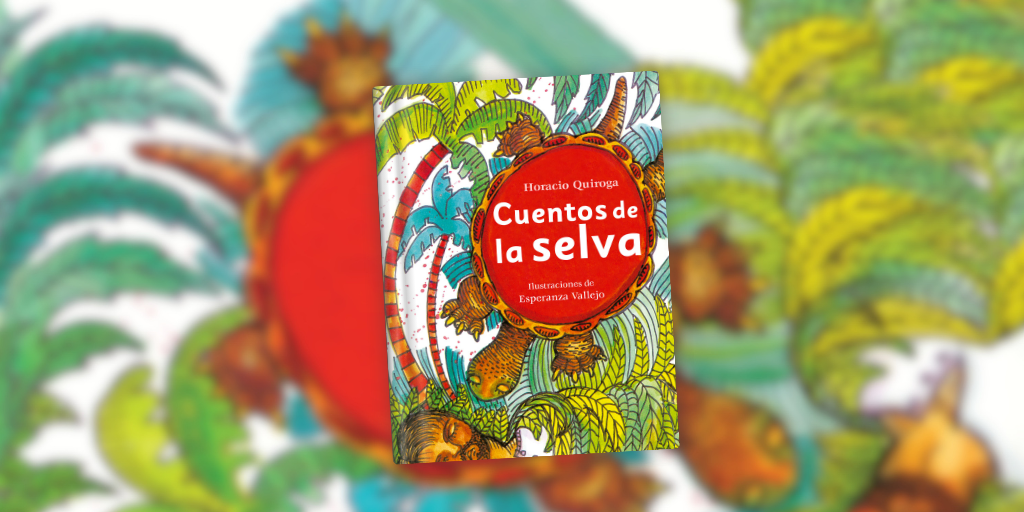 Conociendo otras selvas, viviendo otras fábulas: reseña de “Cuentos de la selva” de Horacio Quiroga