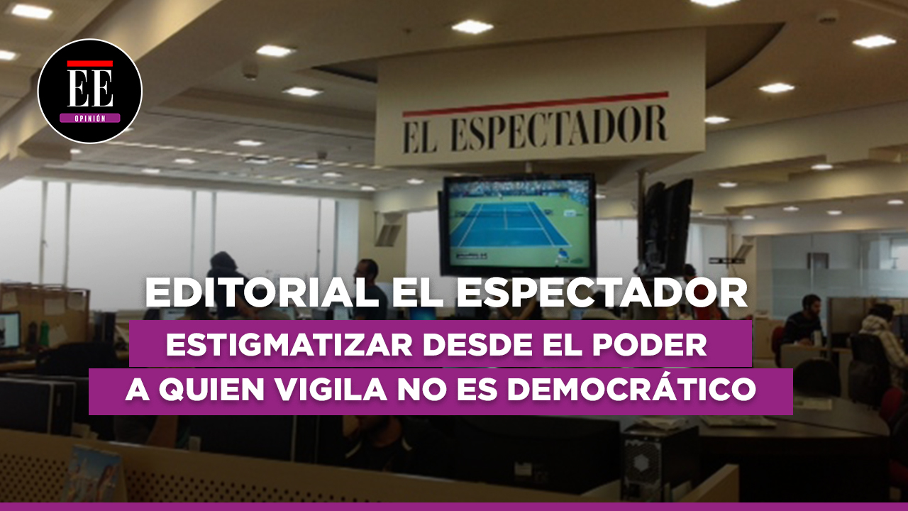 Editorial en video: Estigmatizar desde el poder a quien vigila no es democrático