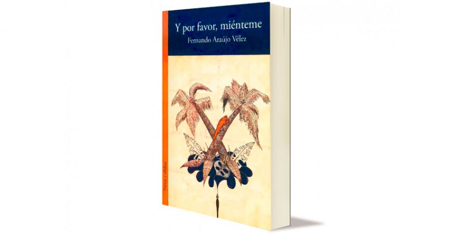 ‘Y por favor, miénteme’ de Fernando Araujo Vélez, el secreto mejor guardado de la nueva literatura nacional