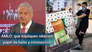 Que nos expliquen la relación entre papel de baño y el coronavirus; es manipulación: AMLO