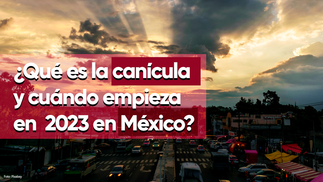 ¿Qué es la canícula y cuándo empieza en 2023 en México?