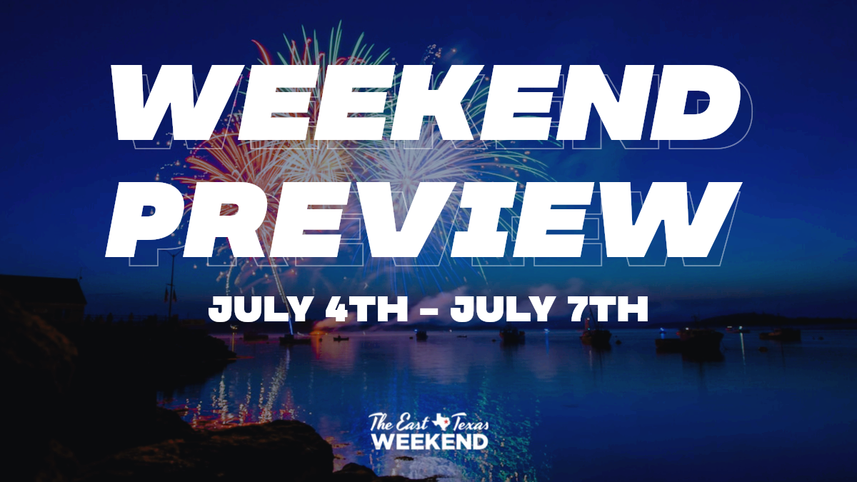 The East Texas Weekend Preview (July 4th - July 7th) - The East Texas  Weekend