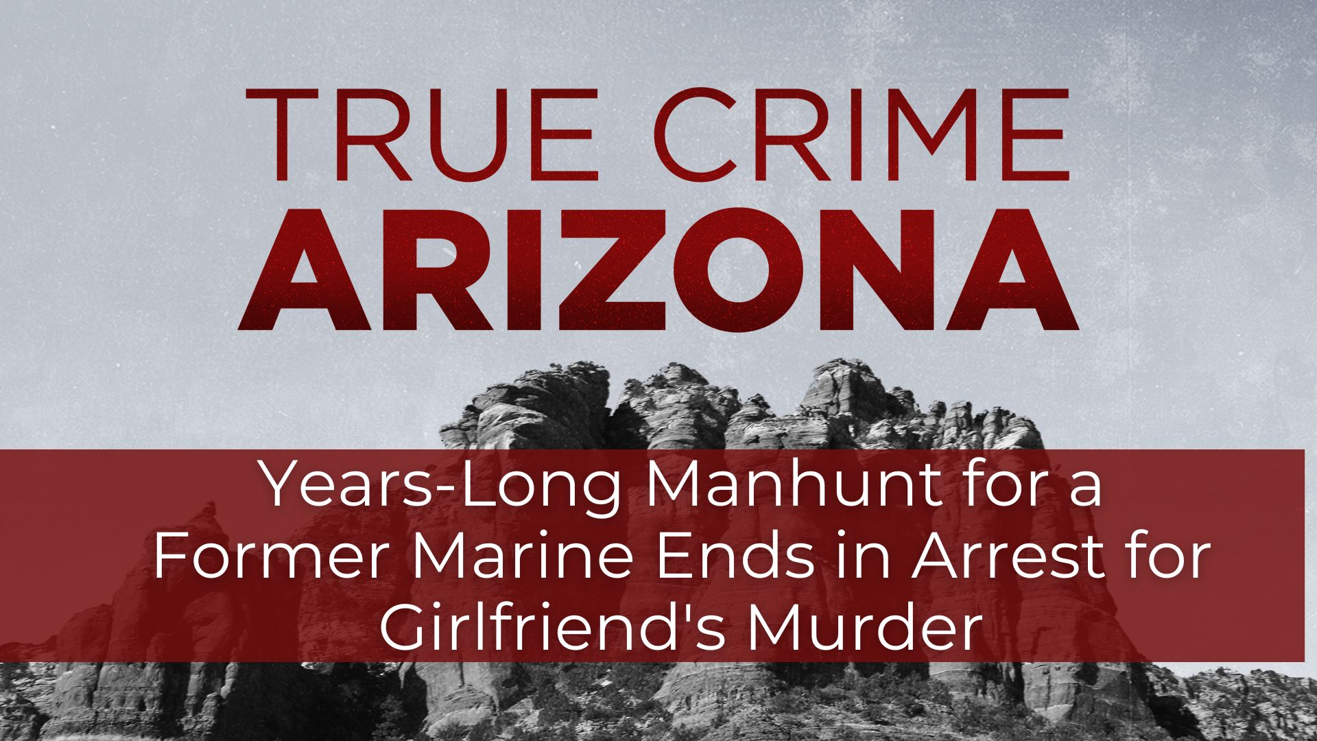 True Crime Arizona Podcast: 6-year manhunt for a former Marine ends in  arrest for girlfriend's murder