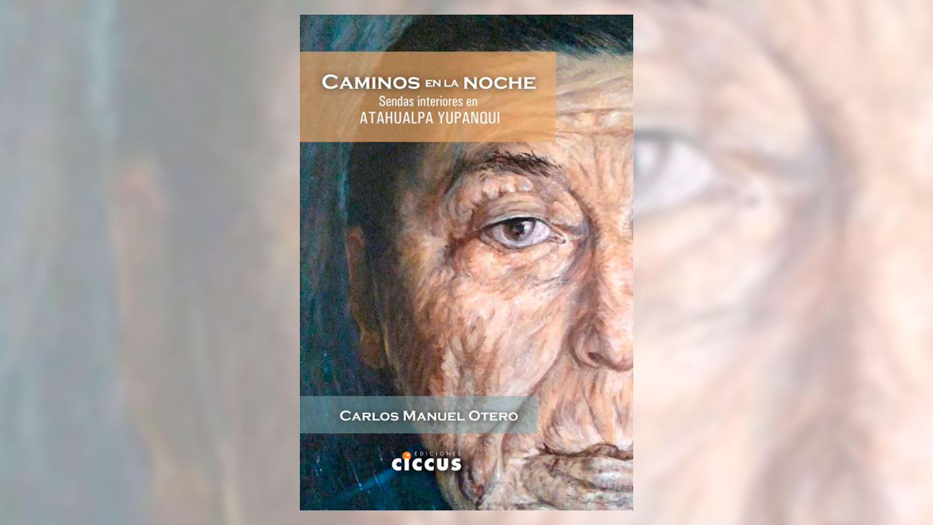 "Caminos en la noche. Sendas interiores de Atahualpa Yupanqui", de Carlos Manuel Otero, publicado por Editorial Ciccus.