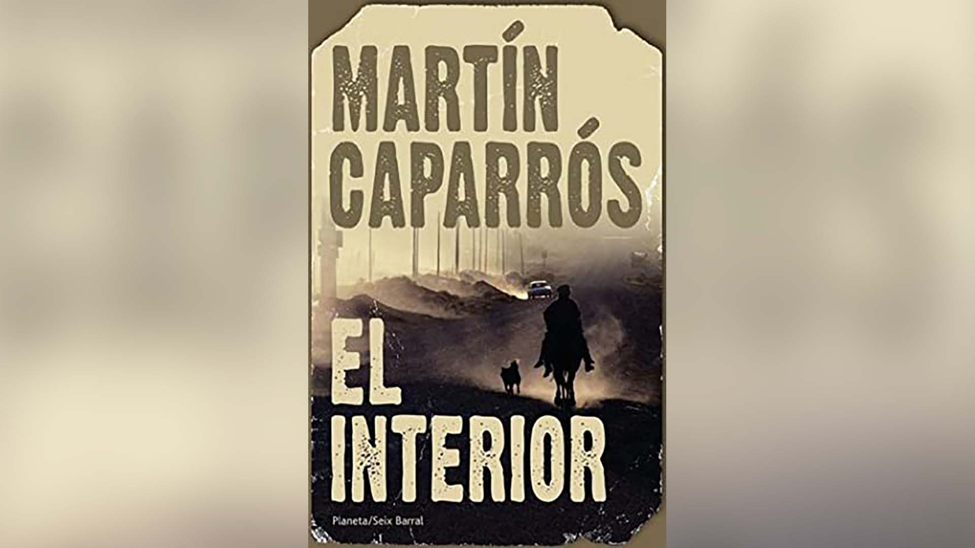 "El interior", de Martín Caparrós, publicado por Editorial Planeta/Seix Barral