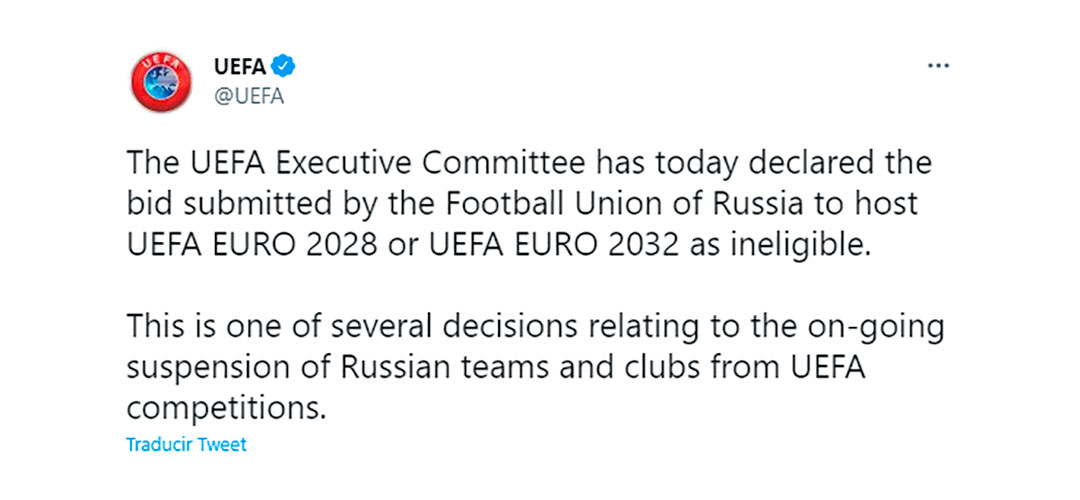 "El Comité Ejecutivo de la UEFA ha declarado hoy que la candidatura presentada por la Unión de Fútbol de Rusia para albergar la UEFA EURO 2028 o la UEFA EURO 2032 no es elegible.

Esta es una de varias decisiones relacionadas con la suspensión en curso de equipos y clubes rusos de las competiciones de la UEFA".