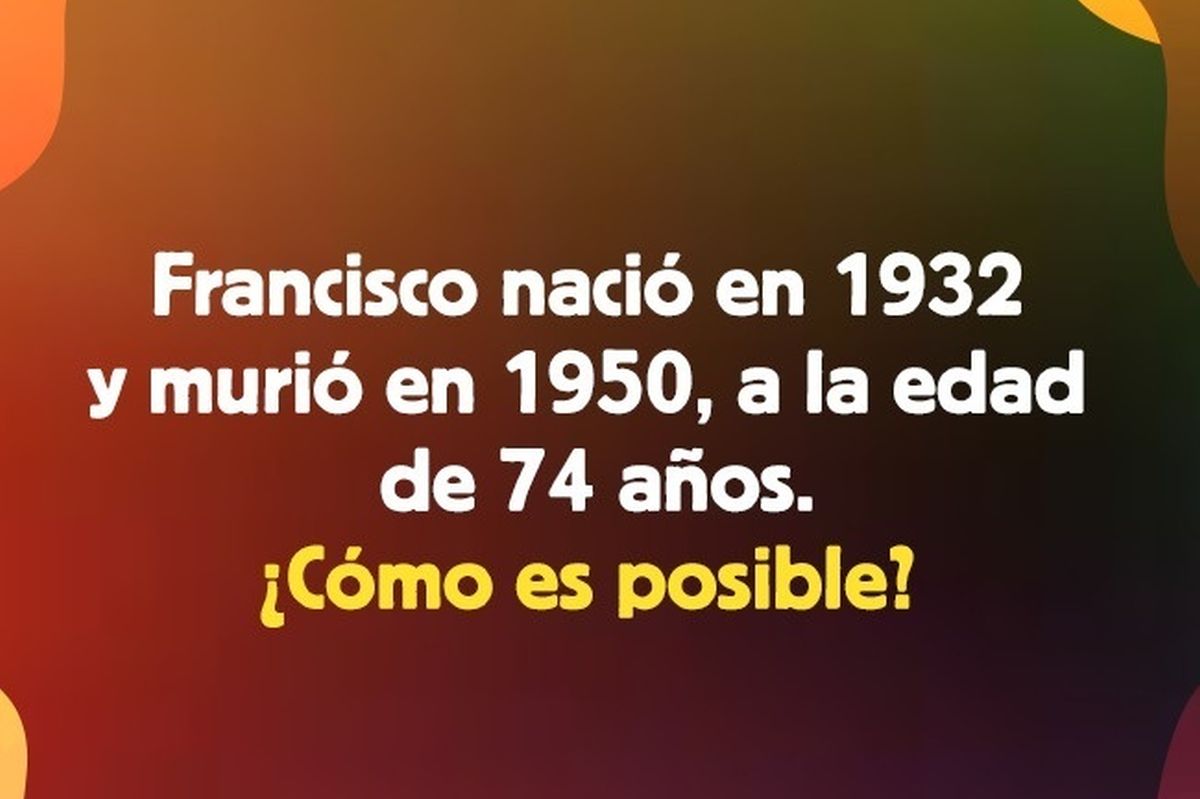 Acertijo Lógico Francisco Nació En 1932 Y Murió En 1950 A La Edad De 74 Años ¿cómo Es Posible 6225