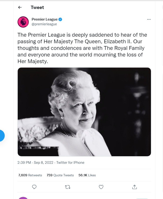 "La Premier League está profundamente entristecida al enterarse del fallecimiento de Su Majestad la Reina, Isabel II. Nuestros pensamientos y condolencias están con la familia real y todos los que lloran la pérdida de Su Majestad en todo el mundo"