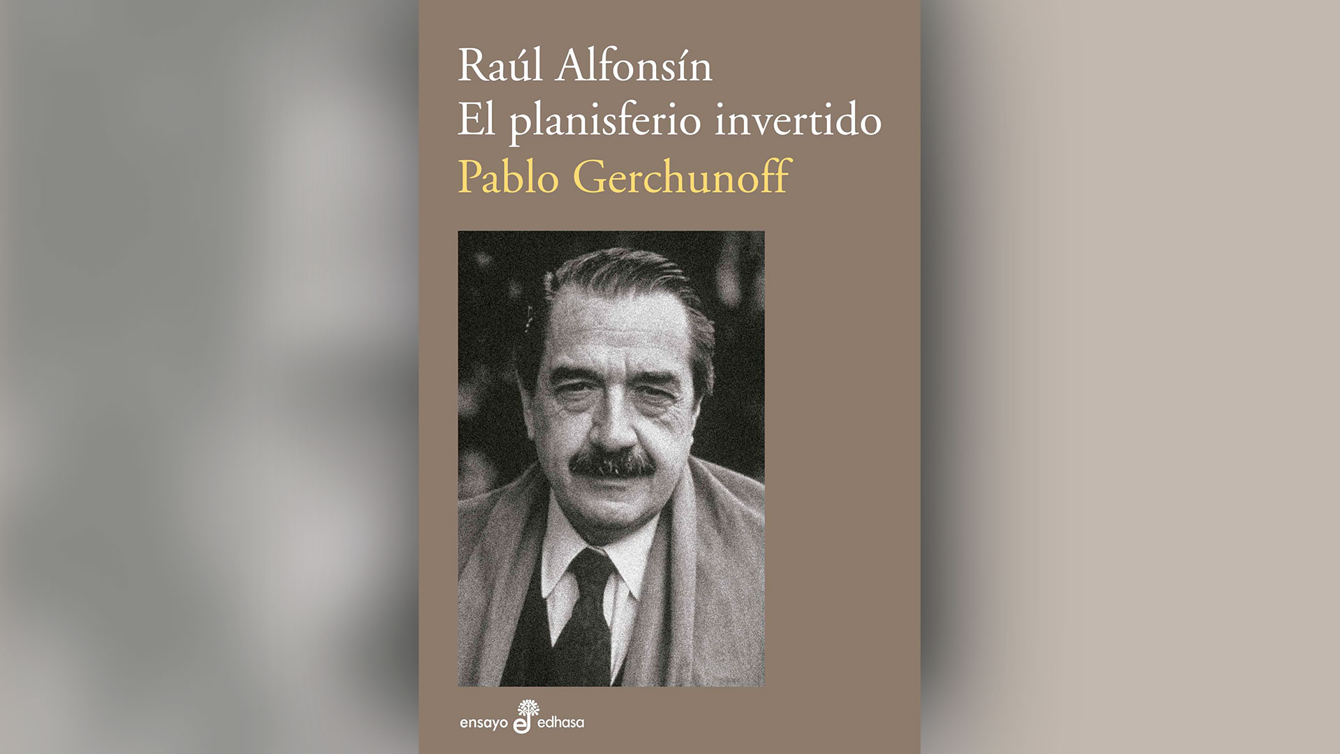 "Raúl Alfonsin. El planisferio invertido", de Pablo Gerchunoff (Ed. Edhasa)