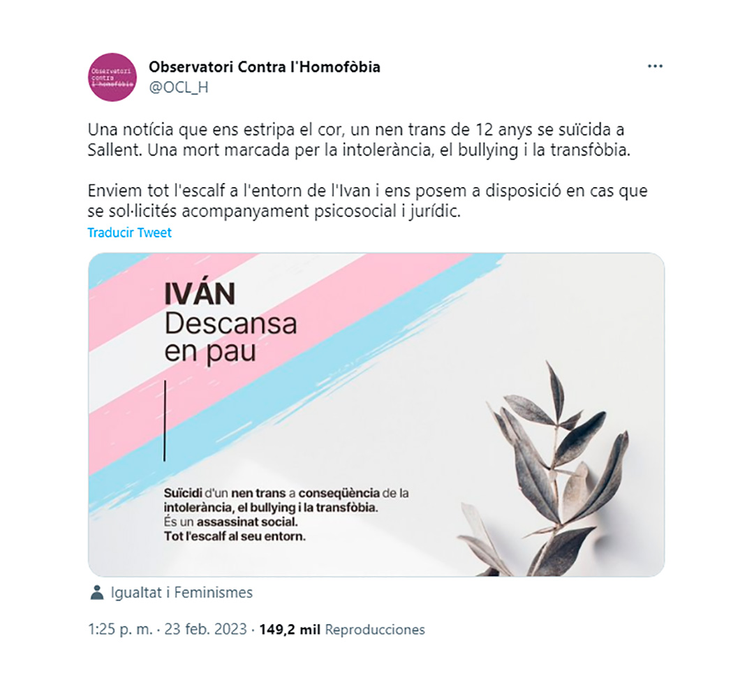 Tuit del Observatorio contra la Homofobia de Cataluña: “Una noticia que nos rompe el corazón, un niño trans de 12 años se suicida en Sallent. Una muerte marcada por la intolerancia, el bullying y la transfobia. Enviamos todo el calor al entorno de Iván y nos ponemos a disposición en caso de que se solicitara acompañamiento psicosocial y jurídico”